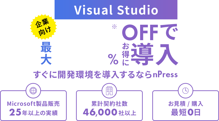 Visual Studio 企業向け 最大50%OFFでお得に導入 すぐに開発環境を導入するならnPress　Microsoft製品販売25年以上の実績　累計契約社数46,000社以上　お見積 / 購入最短0日