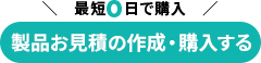 ＼　最短0日で購入　／ 製品お見積の作成・購入する