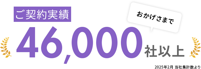 おかげさまでご契約実績46,000社以上　2025年2月 当社集計数より
